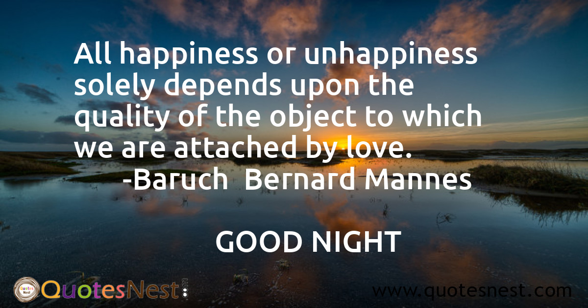 All happiness or unhappiness solely depends upon the quality of the object to which we are attached by love.